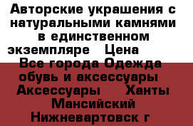 Авторские украшения с натуральными камнями в единственном экземпляре › Цена ­ 700 - Все города Одежда, обувь и аксессуары » Аксессуары   . Ханты-Мансийский,Нижневартовск г.